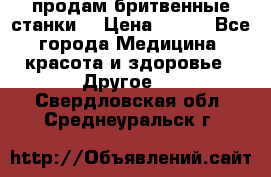  продам бритвенные станки  › Цена ­ 400 - Все города Медицина, красота и здоровье » Другое   . Свердловская обл.,Среднеуральск г.